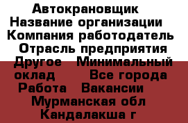 Автокрановщик › Название организации ­ Компания-работодатель › Отрасль предприятия ­ Другое › Минимальный оклад ­ 1 - Все города Работа » Вакансии   . Мурманская обл.,Кандалакша г.